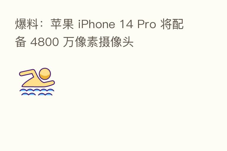 爆料：苹果 iPhone 14 Pro 将配备 4800 万像素摄像头