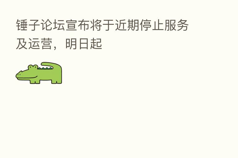 锤子论坛宣布将于近期停止服务及运营，明日起