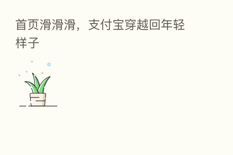 首页滑滑滑,支付宝穿越回年轻样子