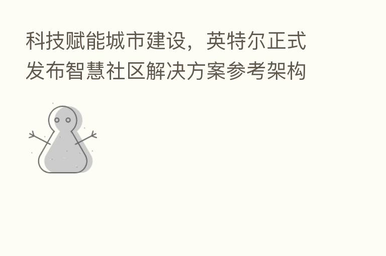科技赋能城市建设,英特尔正式发布智慧社区解决方案参考架构