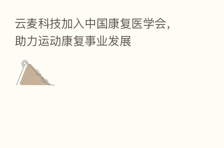 云麦科技加入中国康复医学会,助力运动康复事业发展