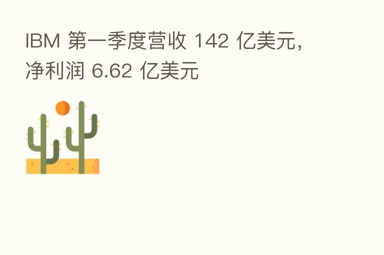 IBM 一季度营收 142 亿美元,净利润 6.62 亿美元