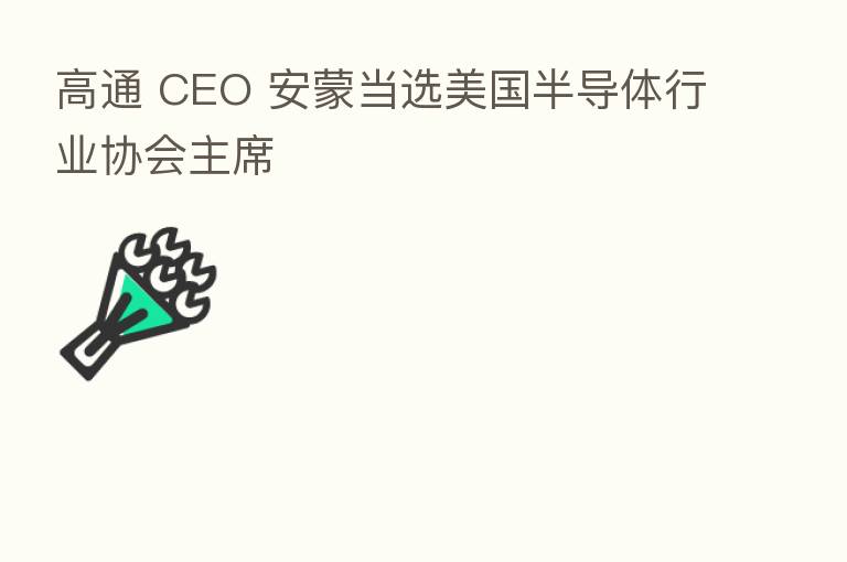 高通 CEO 安蒙当选美国半导体行业协会主席