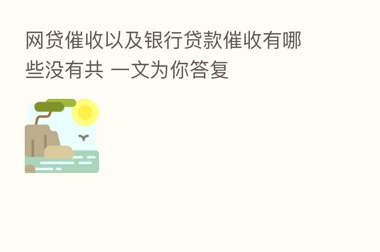 网贷催收以及银行贷款催收有哪些没有共 一文为你答复