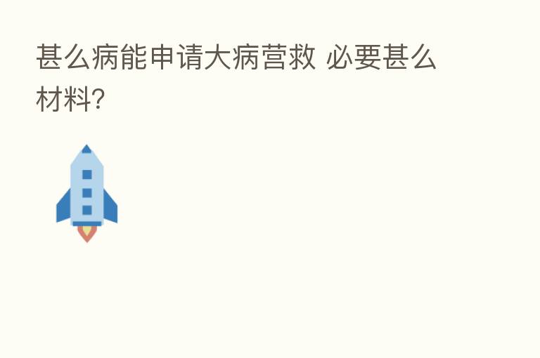 甚么病能申请大病营救 必要甚么材料?