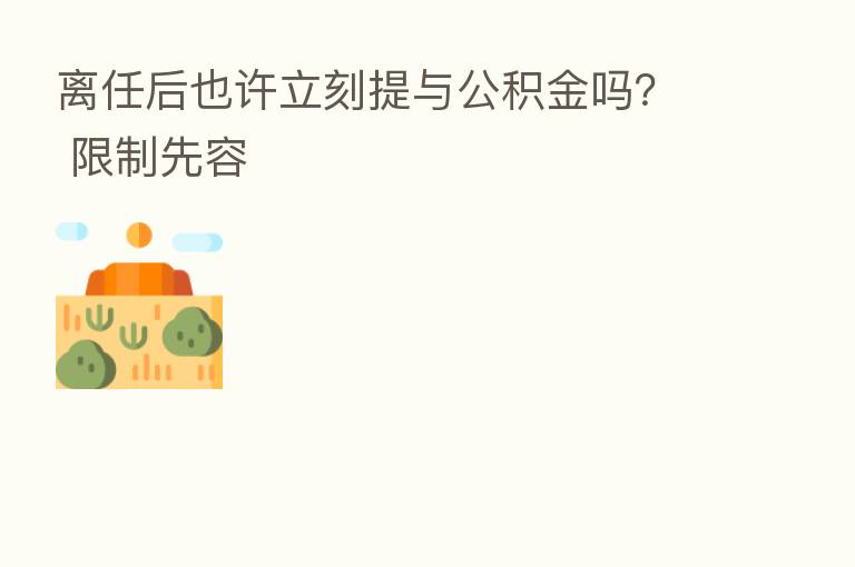离任后也许立刻提与公积金吗？ 限制先容