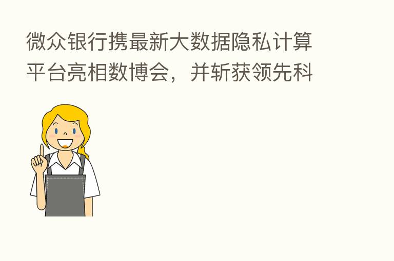 微众银行携新   大数据隐私计算平台亮相数博会，并斩获领先科技成果奖