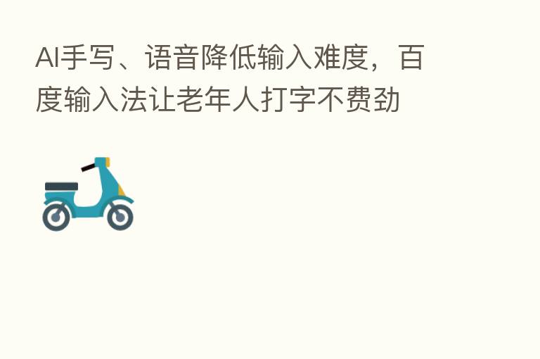 AI手写、语音降低输入难度，百度输入法让老年人打字不费劲