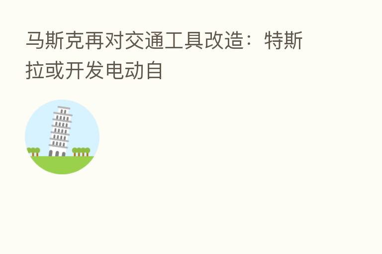 马斯克再对交通工具改造：特斯拉或开发电动自