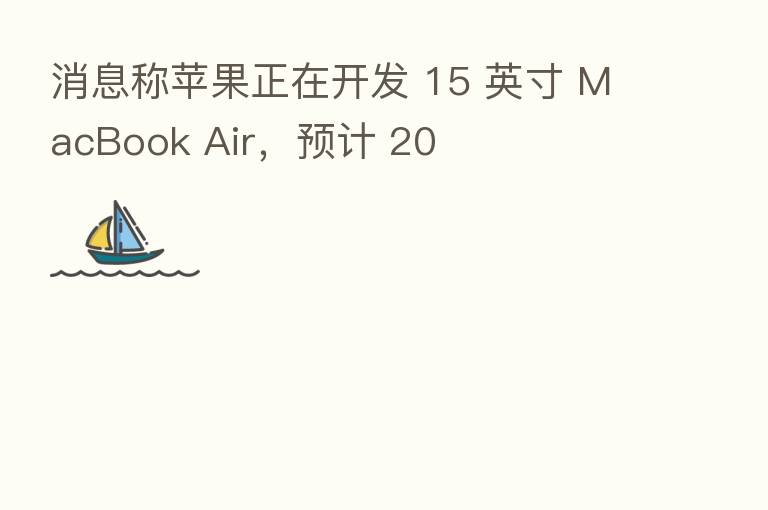 消息称苹果正在开发 15 英寸 MacBook Air，预计 20