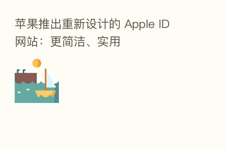 苹果推出重新设计的 Apple ID 网站:更简洁、实用