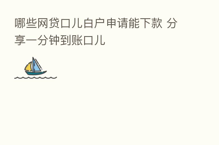 哪些网贷口儿白户申请能下款 一分钟到账口儿
