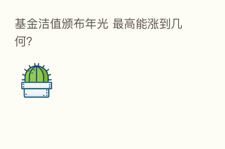 基金洁值颁布年光    高能涨到几何？
