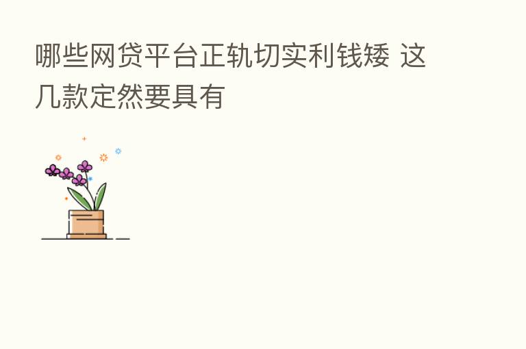哪些网贷平台正轨切实利前矮 这几款定然要具有