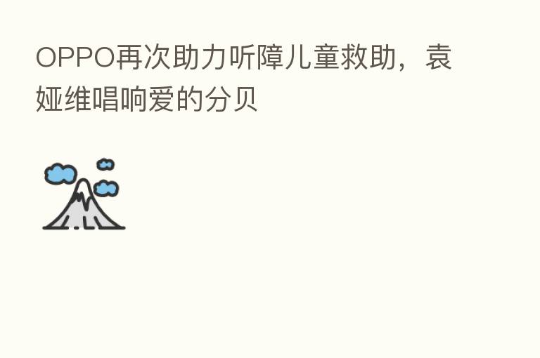 OPPO再次助力听障儿童救助，袁娅维唱响爱的分贝
