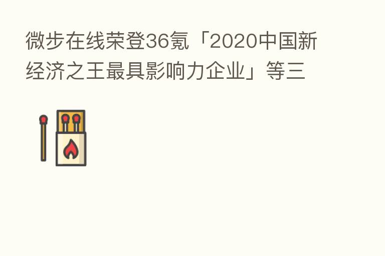 微步在线荣登36氪「2020中国新经济之王   具影响力企业」等三大榜单
