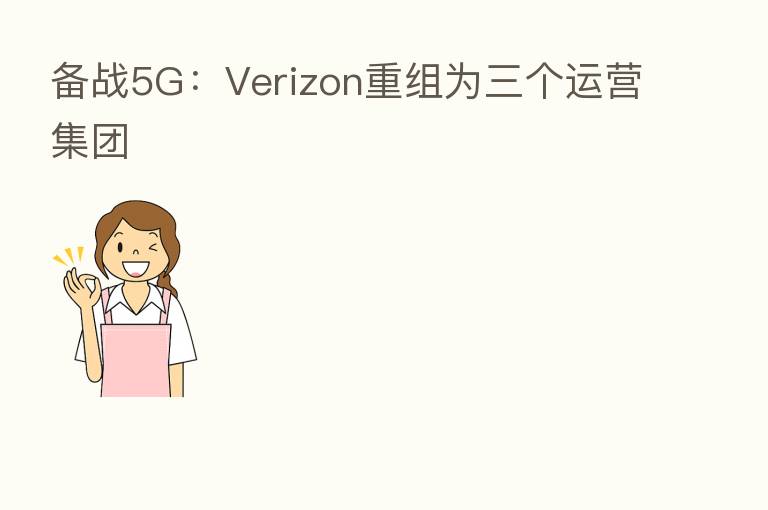 备战5G：Verizon重组为三个运营集团