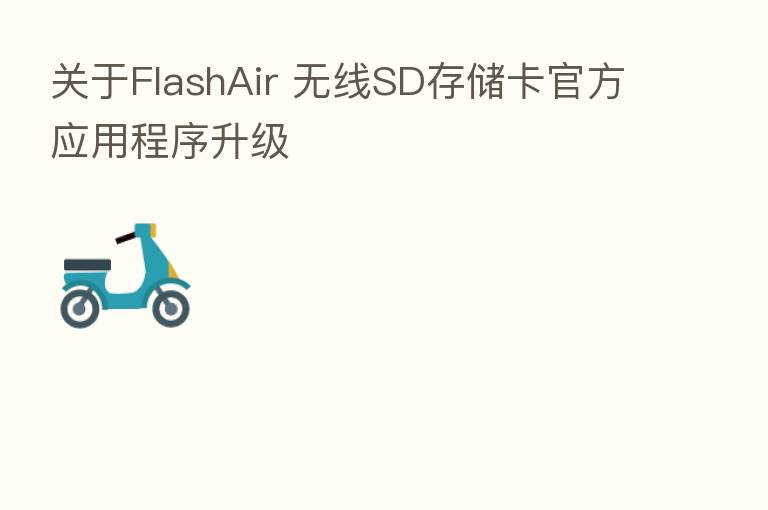 关于FlashAir 无线SD存储卡官方应用程序升级