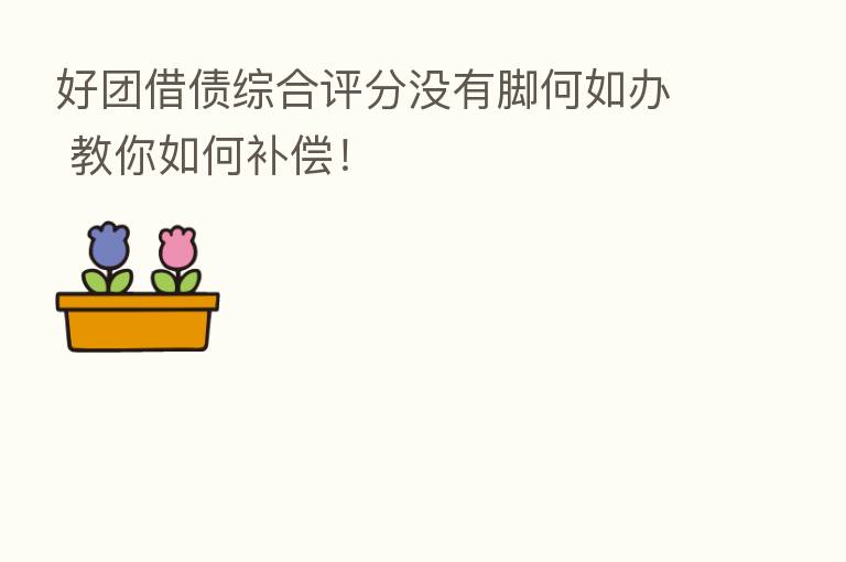 好团借债综合评分没有脚何如办 教你如何补偿!