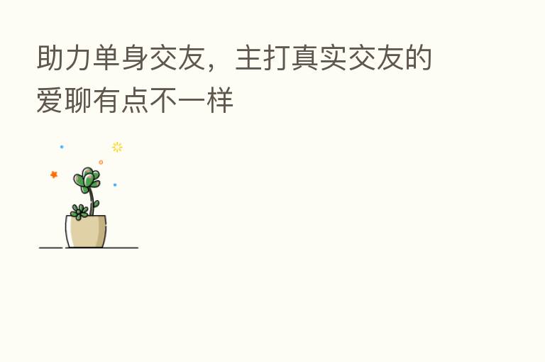 助力单身交友，主打真实交友的爱聊有点不一样