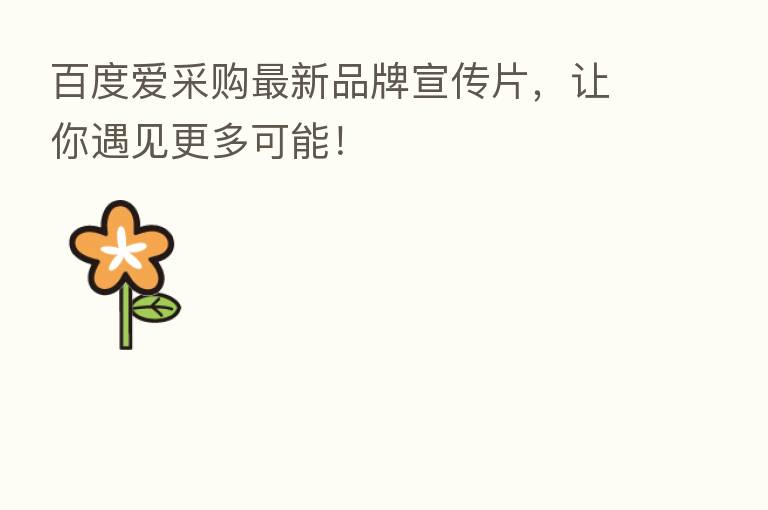 百度爱采购新   品牌宣传片，让你遇见更多可能！