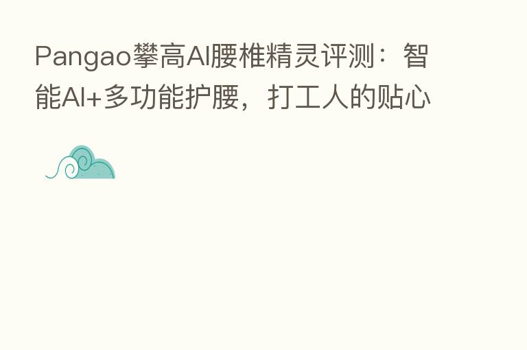 Pangao攀高AI腰椎精灵评测：智能AI+多功能护腰，打工人的贴心小助手