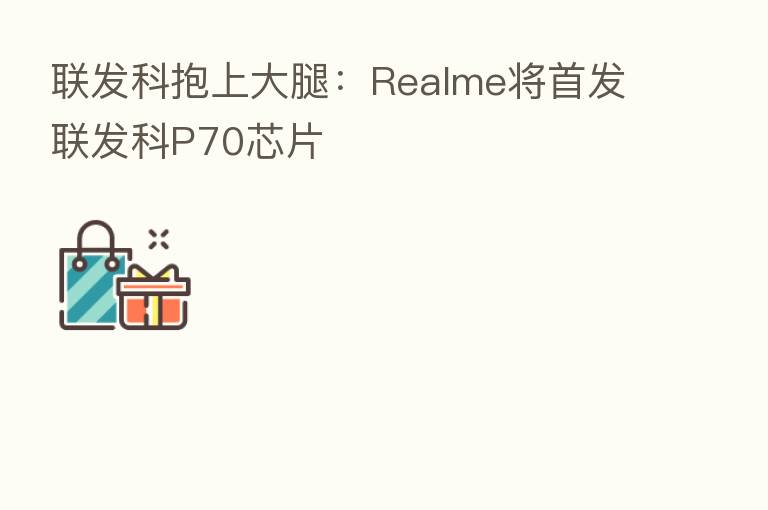 联发科抱上大腿：Realme将首发联发科P70芯片