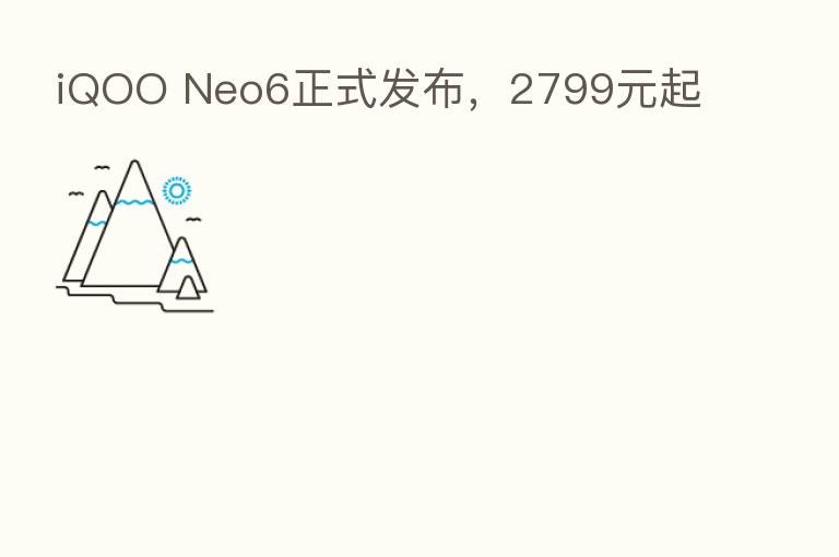 iQOO Neo6正式发布,2799元起