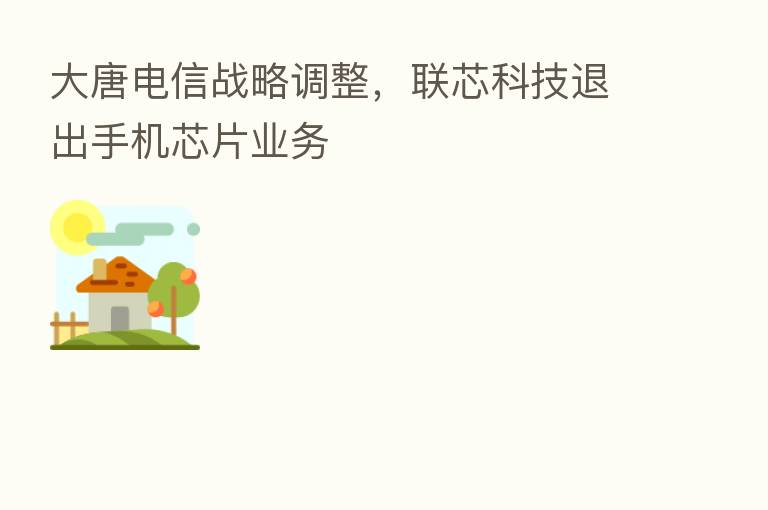 大唐电信战略调整，联芯科技退出手机芯片业务