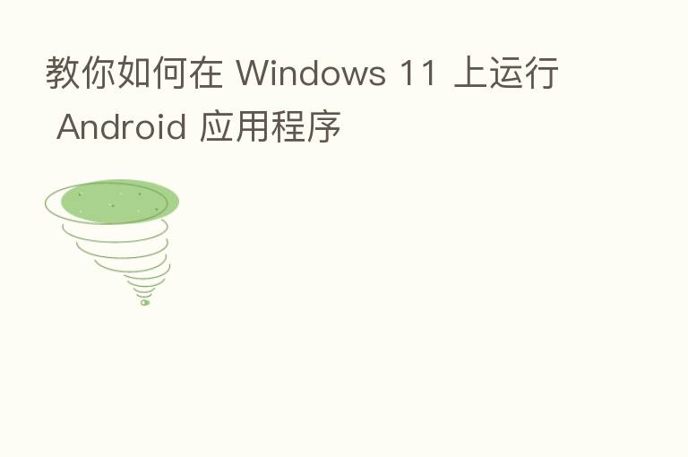 教你如何在 Windows 11 上运行 Android 应用程序