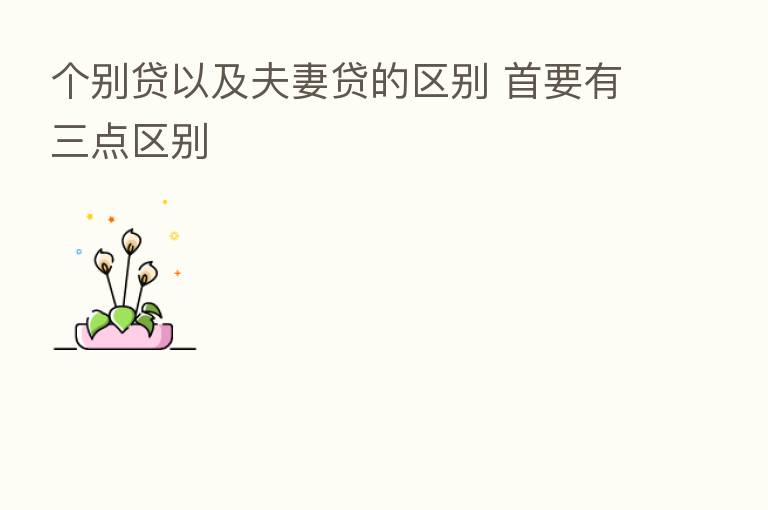 个别贷以及夫妻贷的区别 首要有三点区别