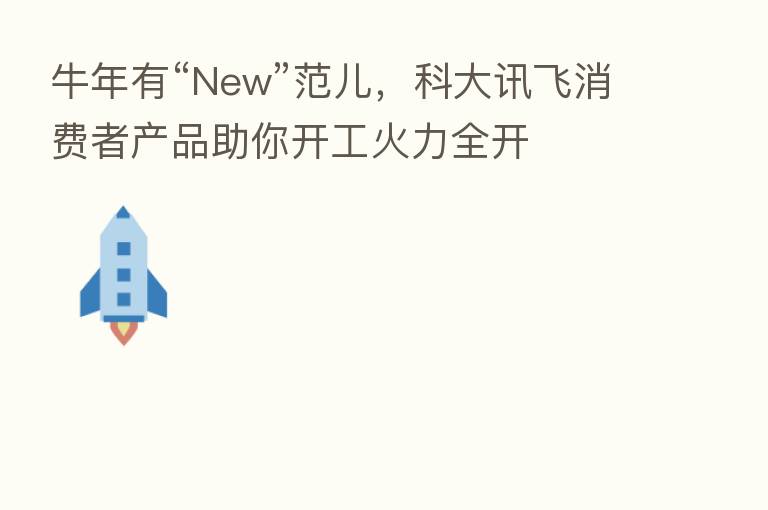 牛年有“New”范儿，科大讯飞消费者产品助你开工火力全开