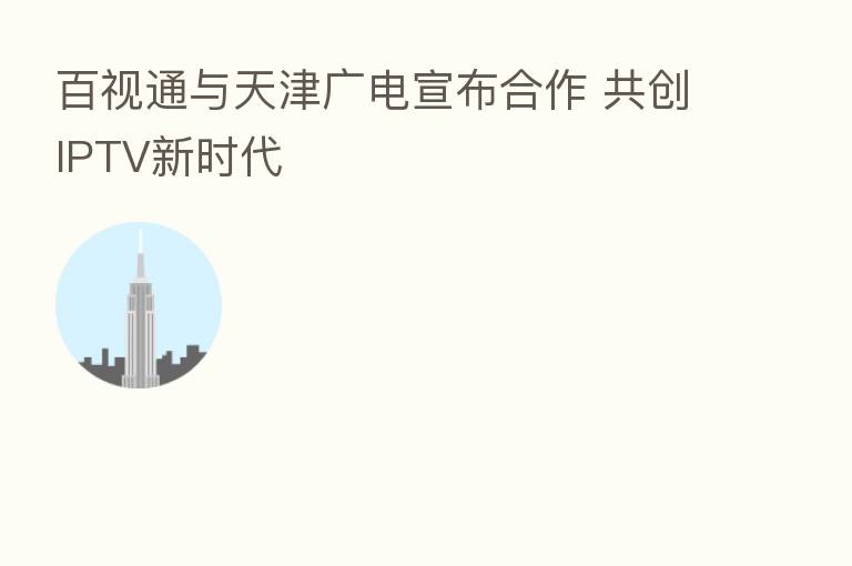 百视通与天津广电宣布合作 共创IPTV新时代
