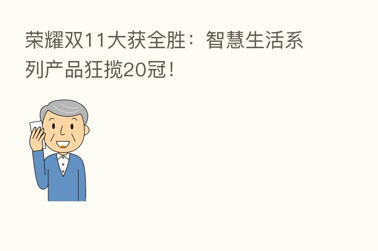 双11大获全胜:智慧生活系列产品狂揽20冠!