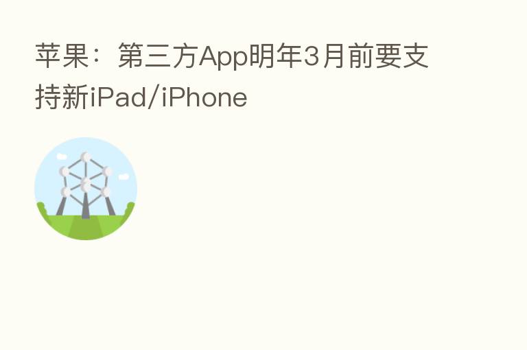 苹果：   三方App明年3月前要支持新iPad/iPhone