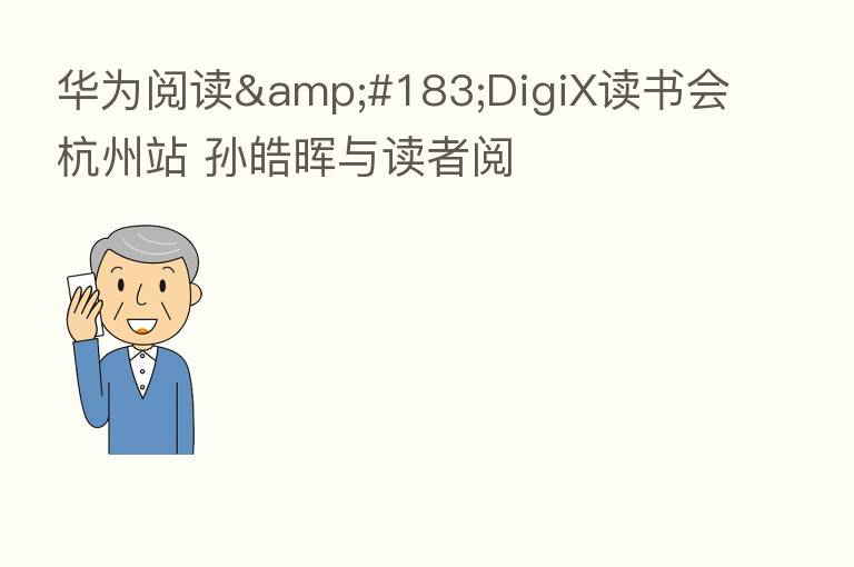 华为阅读&#183;DigiX读书会杭州站 孙皓晖与读者阅