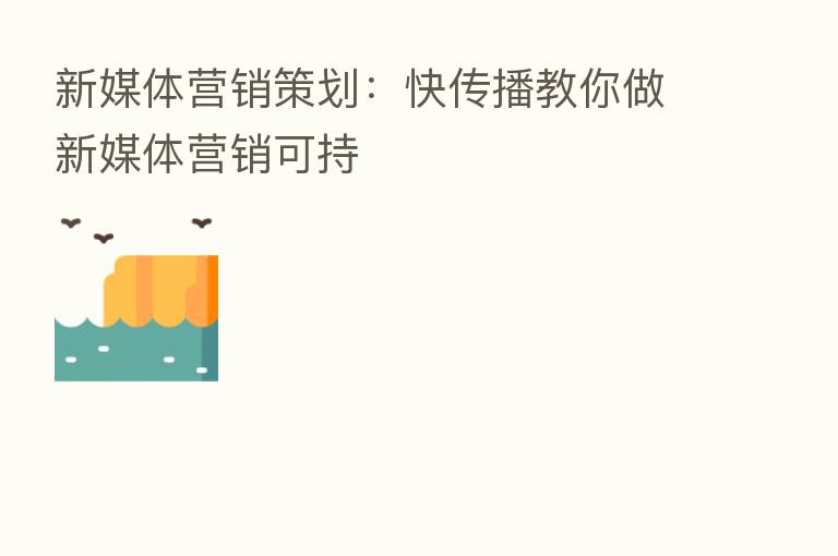 新媒体营销策划:快传播教你做新媒体营销可持