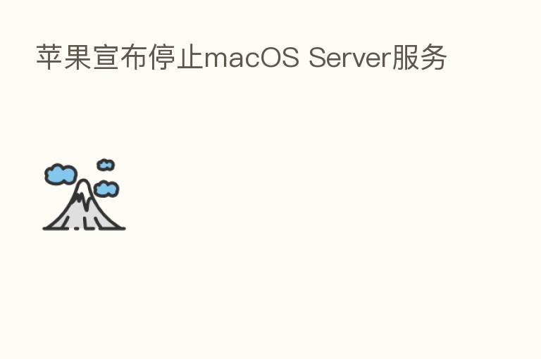 苹果宣布停止macOS Server服务