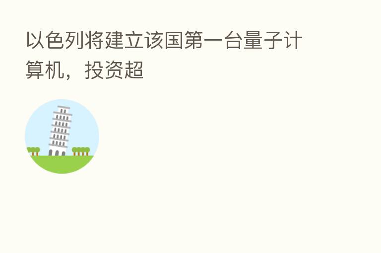 以色列将建立该国 一台量子计算机,投资超