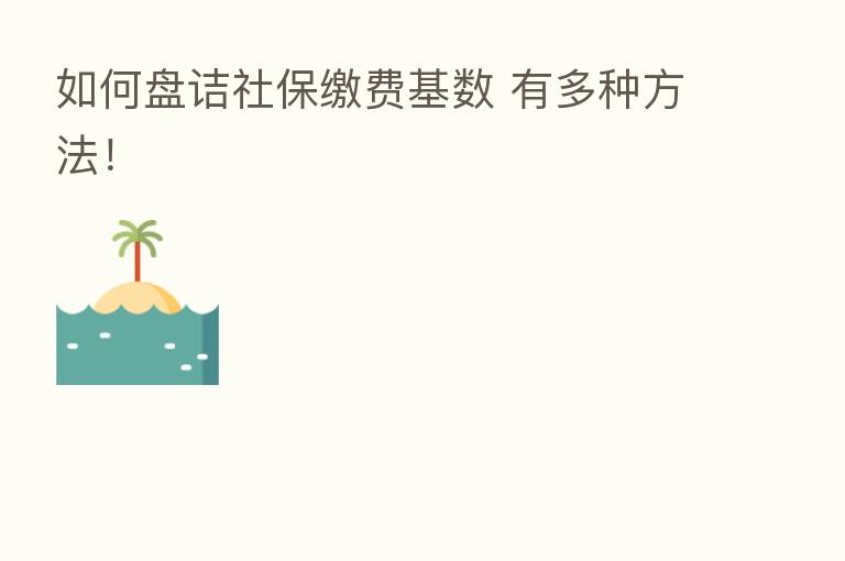 如何盘诘社保缴费基数 有多种方法!