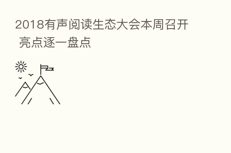2018有声阅读生态大会本周召开 亮点逐一盘点