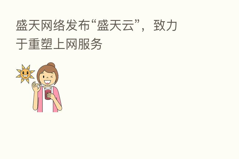 盛天网络发布“盛天云”,致力于重塑上网服务
