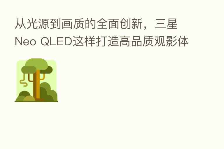 从光源到画质的全面创新，三星Neo QLED这样打造高品质观影体验