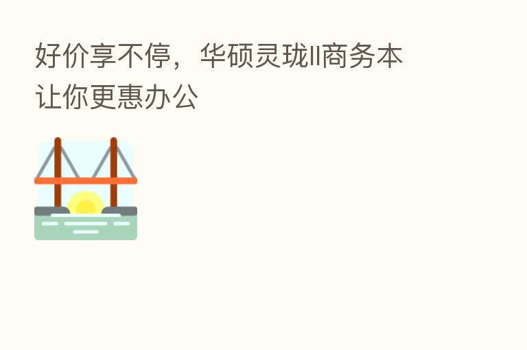 好价享不停,华硕灵珑II商务本让你更惠办公