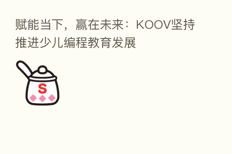 赋能当下，赢在未来：KOOV坚持推进少儿编程教育发展