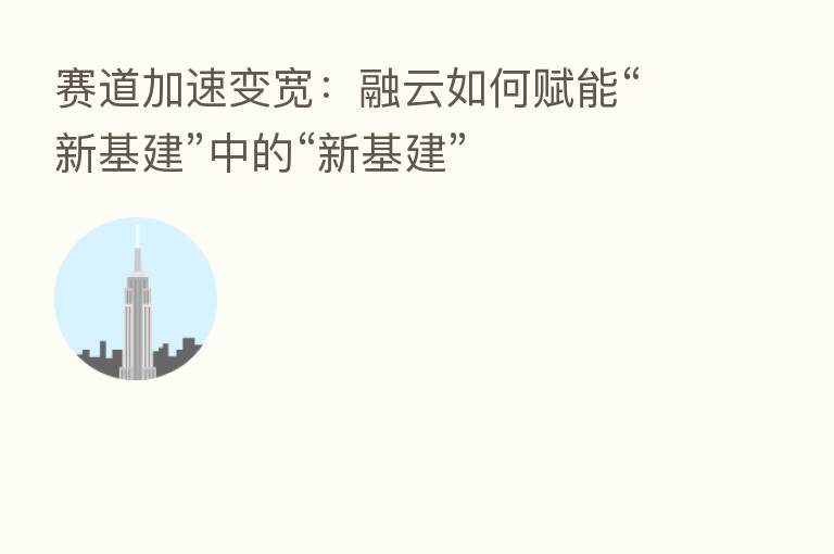 赛道加速变宽：融云如何赋能“新基建”中的“新基建”