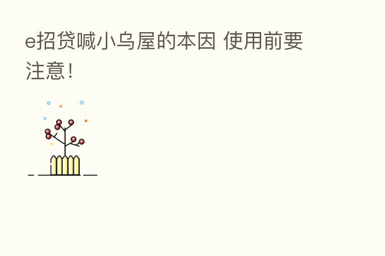 e招贷喊小乌屋的本因 使用前要注意！