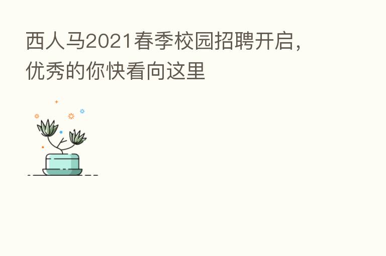 西人马2021春季校园招聘开启,优秀的你快看向这里