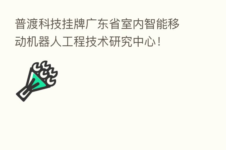 普渡科技挂牌广东省室内智能移动机器人工程技术研究中心!