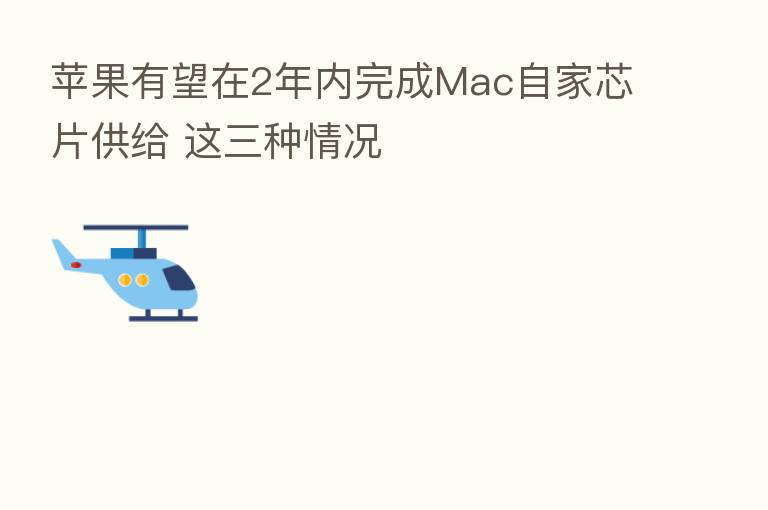 苹果有望在2年内完成Mac自家芯片供给 这三种情况
